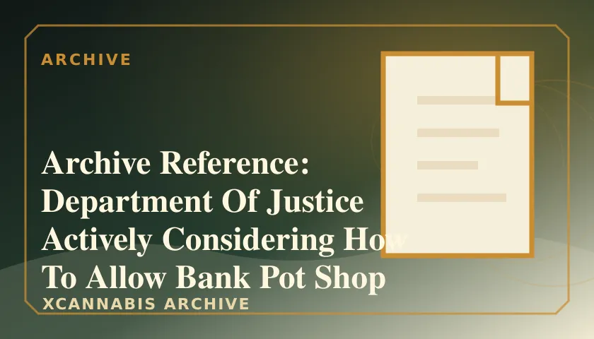 Archive Reference: Department Of Justice Actively Considering How To Allow Bank Pot Shop Transactions Citing Public Safety featured image